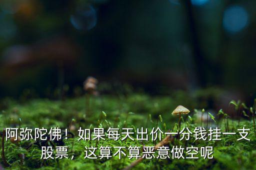 阿彌陀佛！如果每天出價一分錢掛一支股票，這算不算惡意做空呢