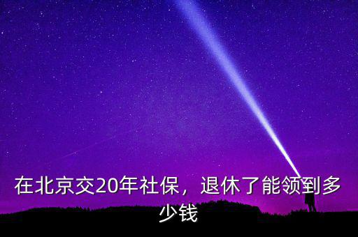 在北京交20年社保，退休了能領(lǐng)到多少錢