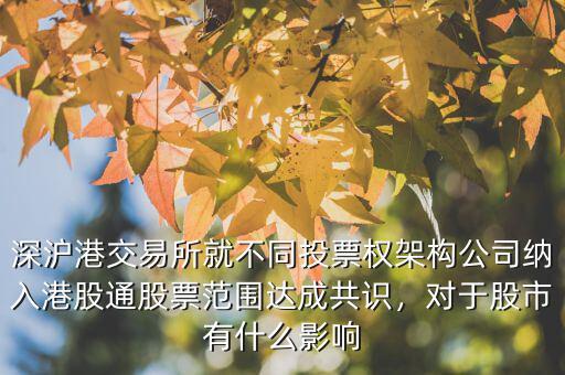 深滬港交易所就不同投票權(quán)架構(gòu)公司納入港股通股票范圍達(dá)成共識(shí)，對(duì)于股市有什么影響