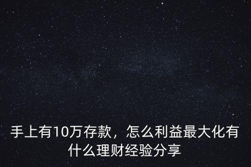 手上有10萬存款，怎么利益最大化有什么理財(cái)經(jīng)驗(yàn)分享