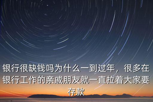 銀行很缺錢嗎為什么一到過(guò)年，很多在銀行工作的親戚朋友就一直拉著大家要存款