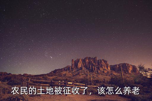 農(nóng)民的土地被征收了，該怎么養(yǎng)老