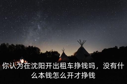 你認(rèn)為在沈陽開出租車掙錢嗎，沒有什么本錢怎么開才掙錢