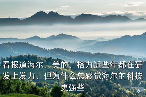 看報(bào)道海爾、美的、格力近些年都在研發(fā)上發(fā)力，但為什么總感覺海爾的科技更強(qiáng)些