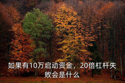 如果有10萬啟動資金，20倍杠桿失敗會是什么