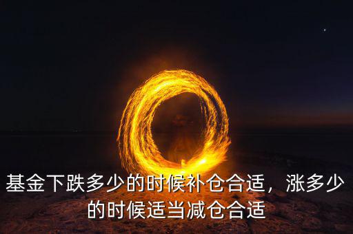 基金下跌多少的時(shí)候補(bǔ)倉合適，漲多少的時(shí)候適當(dāng)減倉合適