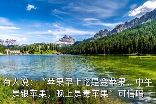 有人說：“蘋果早上吃是金蘋果，中午是銀蘋果，晚上是毒蘋果”可信嗎