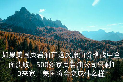 如果美國頁巖油在這次原油價(jià)格戰(zhàn)中全面潰敗，500多家頁巖油公司只剩10來家，美國將會變成什么樣