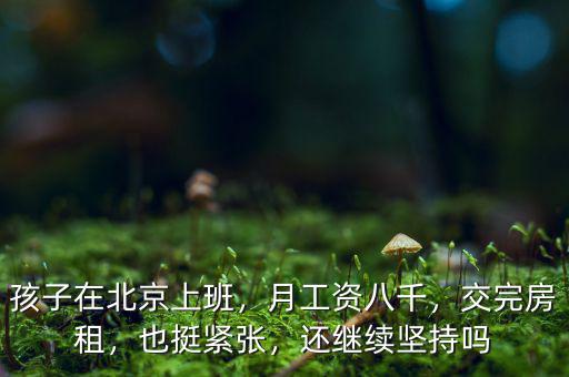 孩子在北京上班，月工資八千，交完房租，也挺緊張，還繼續(xù)堅(jiān)持嗎
