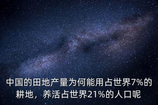 中國的田地產(chǎn)量為何能用占世界7%的耕地，養(yǎng)活占世界21%的人口呢