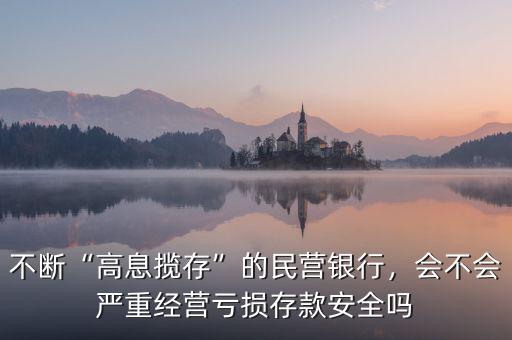 不斷“高息攬存”的民營銀行，會不會嚴(yán)重經(jīng)營虧損存款安全嗎