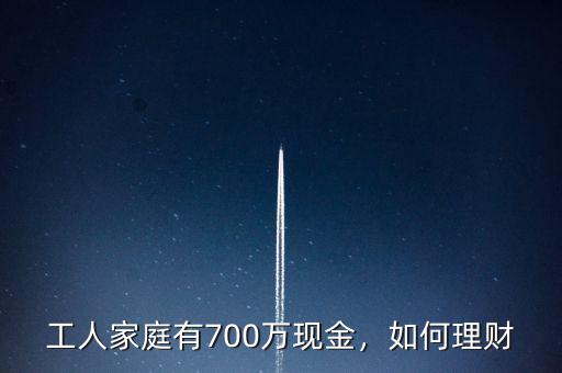 工人家庭有700萬(wàn)現(xiàn)金，如何理財(cái)