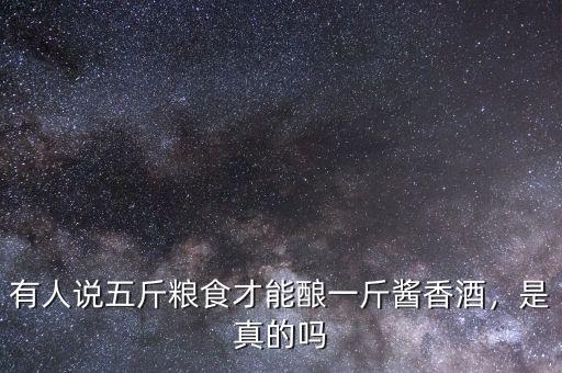 有人說五斤糧食才能釀一斤醬香酒，是真的嗎
