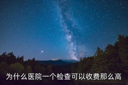 為什么醫(yī)院一個檢查可以收費(fèi)那么高