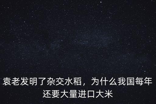 袁老發(fā)明了雜交水稻，為什么我國(guó)每年還要大量進(jìn)口大米