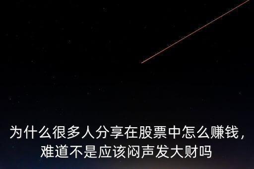 為什么很多人分享在股票中怎么賺錢，難道不是應(yīng)該悶聲發(fā)大財(cái)嗎