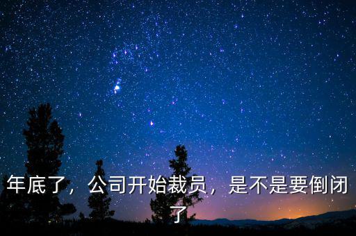 年底了，公司開始裁員，是不是要倒閉了