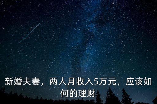 新婚夫妻，兩人月收入5萬元，應(yīng)該如何的理財(cái)