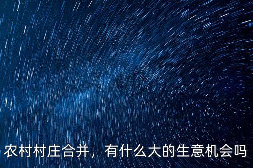 農(nóng)村村莊合并，有什么大的生意機會嗎