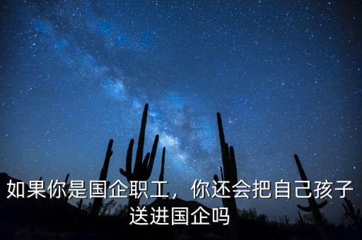 如果你是國(guó)企職工，你還會(huì)把自己孩子送進(jìn)國(guó)企嗎