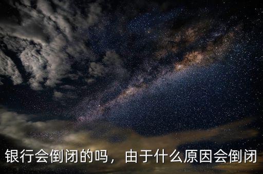 銀行會倒閉的嗎，由于什么原因會倒閉