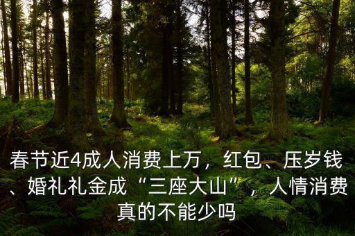 春節(jié)近4成人消費上萬，紅包、壓歲錢、婚禮禮金成“三座大山”，人情消費真的不能少嗎