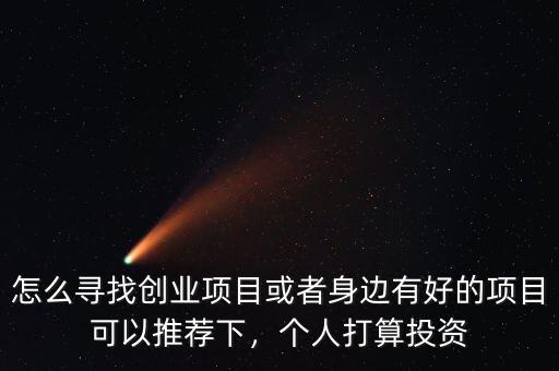 怎么尋找創(chuàng)業(yè)項(xiàng)目或者身邊有好的項(xiàng)目可以推薦下，個(gè)人打算投資