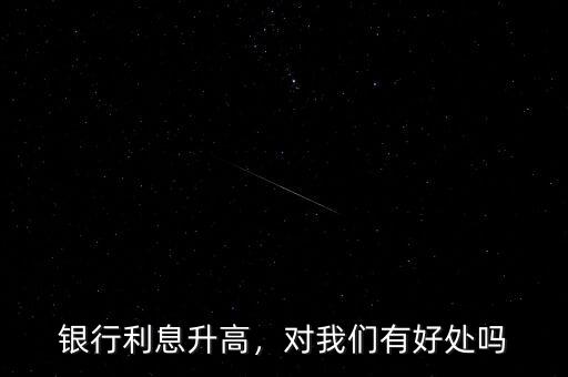 銀行利息升高，對(duì)我們有好處嗎