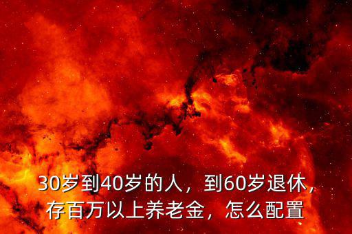 30歲到40歲的人，到60歲退休，存百萬以上養(yǎng)老金，怎么配置