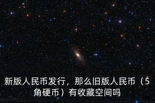 新版人民幣發(fā)行，那么舊版人民幣（5角硬幣）有收藏空間嗎