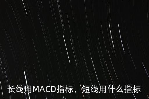 長(zhǎng)線用MACD指標(biāo)，短線用什么指標(biāo)