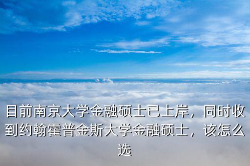 目前南京大學(xué)金融碩士已上岸，同時(shí)收到約翰霍普金斯大學(xué)金融碩士，該怎么選