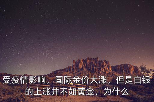 受疫情影響，國際金價(jià)大漲，但是白銀的上漲并不如黃金，為什么