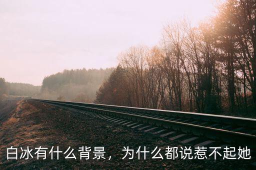 白冰有什么背景，為什么都說惹不起她