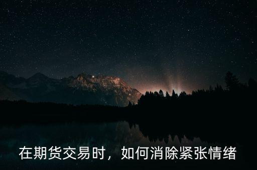 在期貨交易時，如何消除緊張情緒
