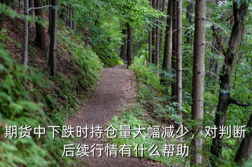 期貨中下跌時持倉量大幅減少，對判斷后續(xù)行情有什么幫助