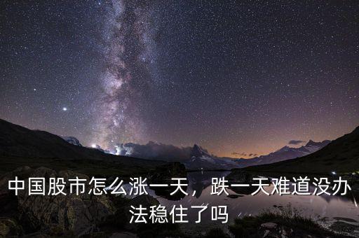 中國股市怎么漲一天，跌一天難道沒辦法穩(wěn)住了嗎