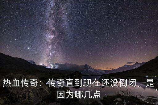 熱血傳奇：傳奇直到現(xiàn)在還沒(méi)倒閉，是因?yàn)槟膸c(diǎn)