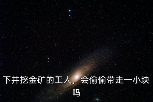 下井挖金礦的工人，會偷偷帶走一小塊嗎