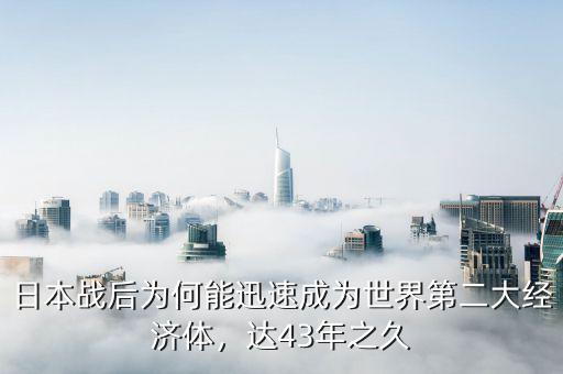 日本戰(zhàn)后為何能迅速成為世界第二大經(jīng)濟體，達43年之久