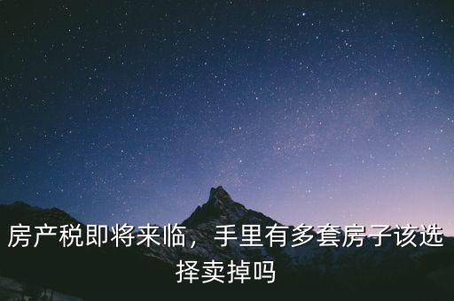 房產(chǎn)稅即將來臨，手里有多套房子該選擇賣掉嗎