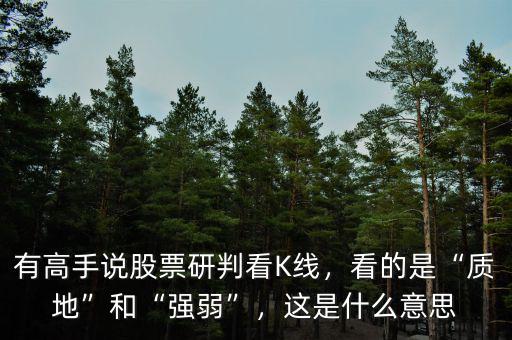 有高手說股票研判看K線，看的是“質(zhì)地”和“強(qiáng)弱”，這是什么意思