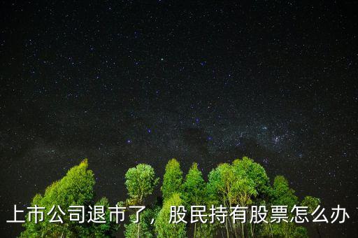 上市公司退市了，股民持有股票怎么辦