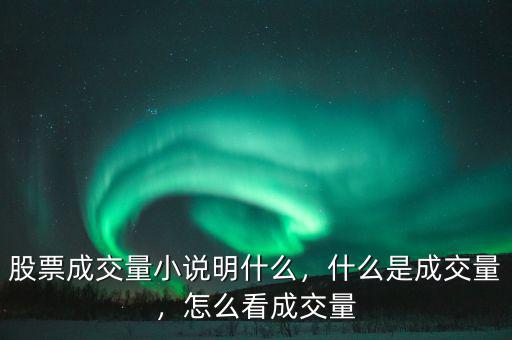 股票成交量小說明什么，什么是成交量，怎么看成交量