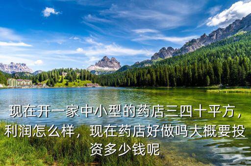 現(xiàn)在開一家中小型的藥店三四十平方，利潤(rùn)怎么樣，現(xiàn)在藥店好做嗎大概要投資多少錢呢