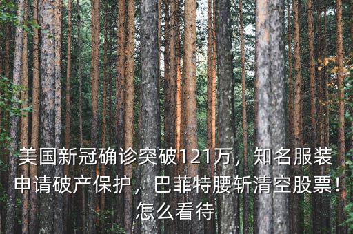 美國新冠確診突破121萬，知名服裝申請破產(chǎn)保護，巴菲特腰斬清空股票！怎么看待
