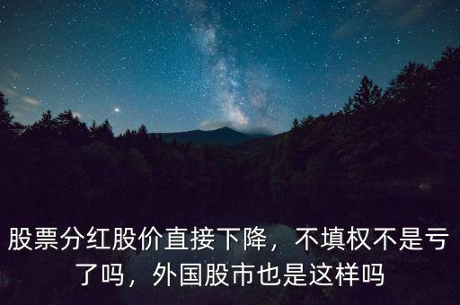 股票分紅股價(jià)直接下降，不填權(quán)不是虧了嗎，外國(guó)股市也是這樣嗎
