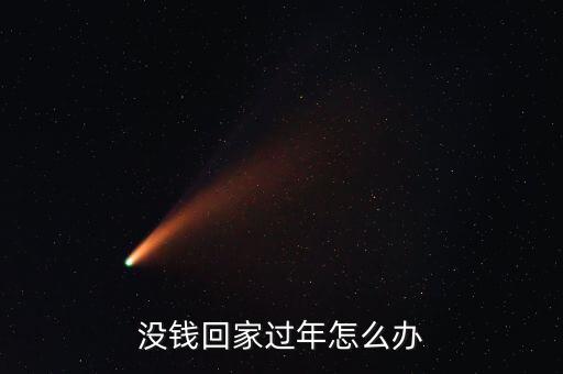 沒有錢回家過(guò)年怎么辦,目前還沒有賺到回家過(guò)年的錢