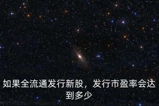 如果全流通發(fā)行新股，發(fā)行市盈率會達到多少
