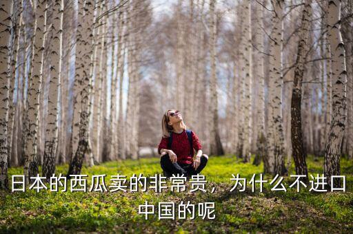 日本的西瓜賣的非常貴，為什么不進(jìn)口中國的呢